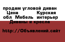  продам угловой диван › Цена ­ 5 000 - Курская обл. Мебель, интерьер » Диваны и кресла   